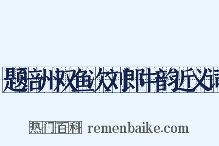 题涪州双鱼次刘郎中韵近义词是什么意思的图片